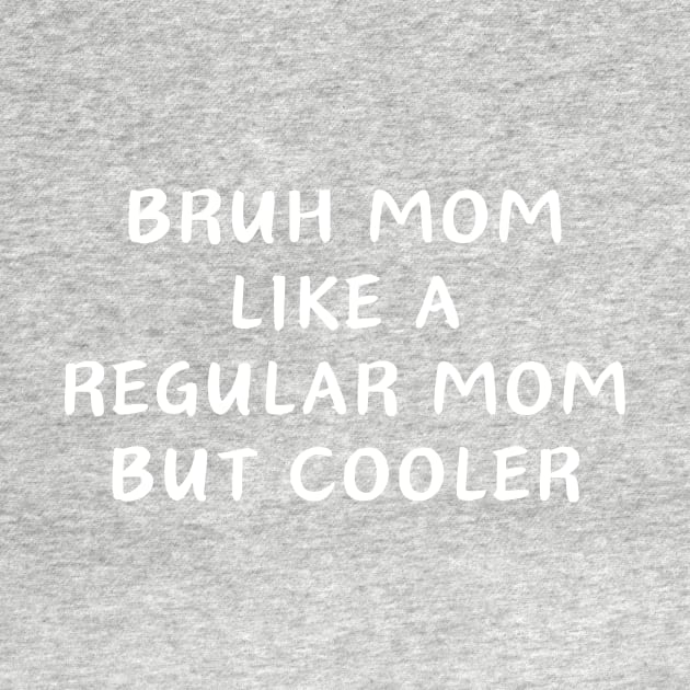 Bruh mom like a Regular mom But cooler by manandi1